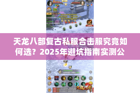 天龙八部复古私服合击服究竟如何选？2025年避坑指南实测公开