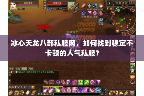 冰心天龙八部私服网,如何找到稳定不卡顿的人气私服? 冰心天龙八部私服网,如何找到稳定不卡顿的人气私服?