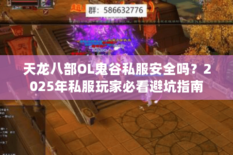 天龙八部OL鬼谷私服安全吗?2025年私服玩家必看避坑指南 天龙八部OL鬼谷私服安全吗?2025年私服玩家必看避坑指南