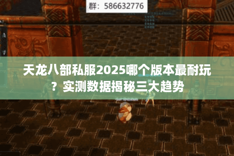天龙八部私服2025哪个版本最耐玩？实测数据揭秘三大趋势