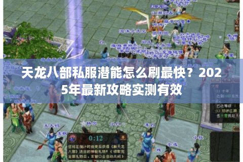 天龙八部私服潜能怎么刷最快？2025年最新攻略实测有效