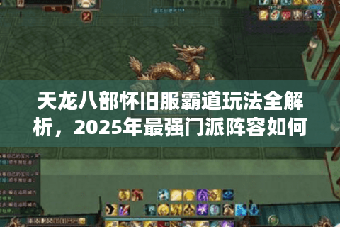 天龙八部怀旧服霸道玩法全解析，2025年最强门派阵容如何打造？