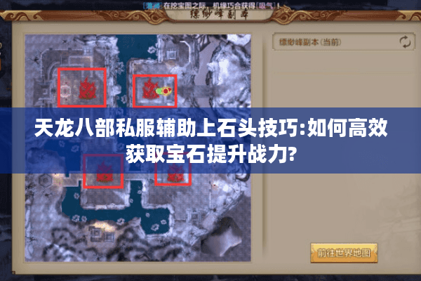天龙八部私服辅助上石头技巧:如何高效获取宝石提升战力? 天龙八部私服辅助上石头技巧:如何高效获取宝石提升战力?