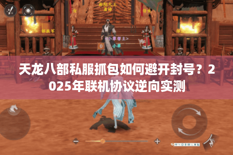 天龙八部私服抓包如何避开封号？2025年联机协议逆向实测