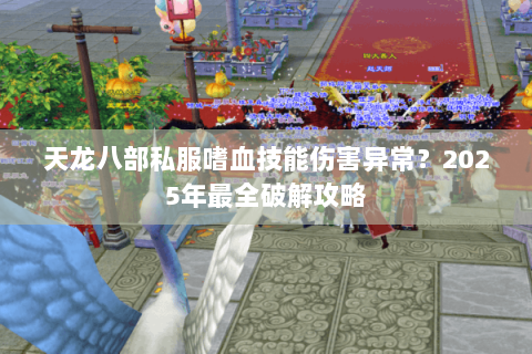 天龙八部私服嗜血技能伤害异常？2025年最全破解攻略