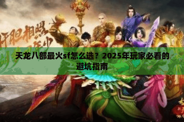 天龙八部最火sf怎么选？2025年玩家必看的避坑指南