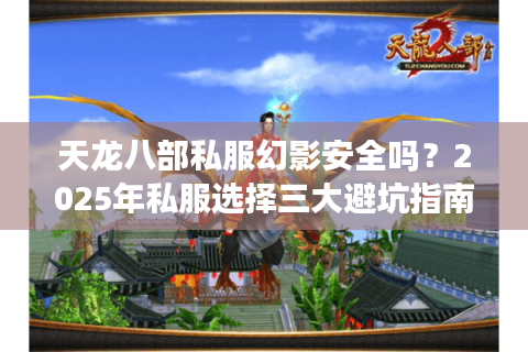 天龙八部私服幻影安全吗?2025年私服选择三大避坑指南 天龙八部私服幻影安全吗?2025年私服选择三大避坑指南