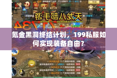 氪金黑洞终结计划，199私服如何实现装备自由？
