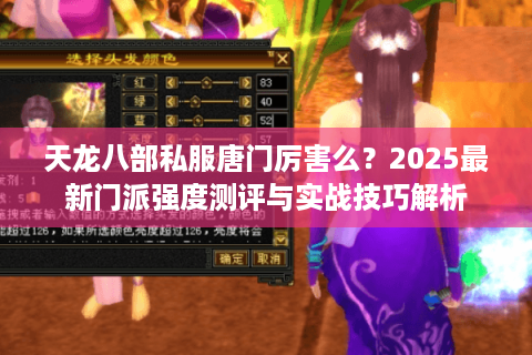 天龙八部私服唐门厉害么?2025最新门派强度测评与实战技巧解析 天龙八部私服唐门厉害么?2025最新门派强度测评与实战技巧解析
