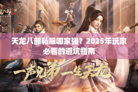 天龙八部私服哪家强?2025年玩家必看的避坑指南 天龙八部私服哪家强?2025年玩家必看的避坑指南