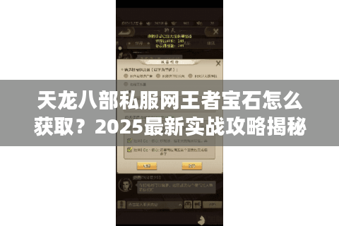 天龙八部私服网王者宝石怎么获取?2025最新实战攻略揭秘 天龙八部私服网王者宝石怎么获取?2025最新实战攻略揭秘