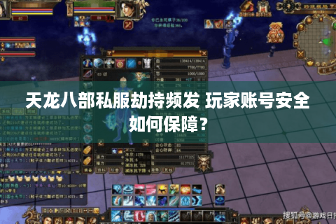 天龙八部私服劫持频发 玩家账号安全如何保障? 天龙八部私服劫持频发 玩家账号安全如何保障?