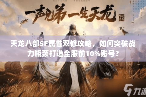 天龙八部SF属性双修攻略，如何突破战力瓶颈打造全服前10%账号？