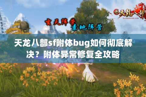 天龙八部sf附体bug如何彻底解决？附体异常修复全攻略