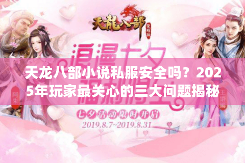 天龙八部小说私服安全吗？2025年玩家最关心的三大问题揭秘