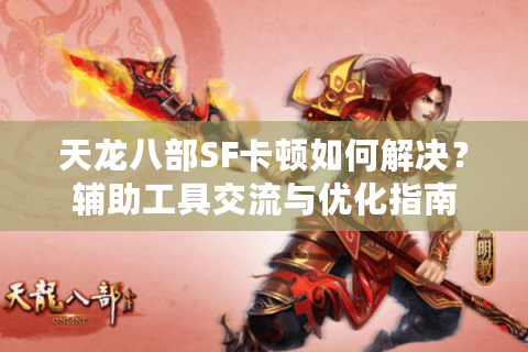 天龙八部SF卡顿如何解决？辅助工具交流与优化指南