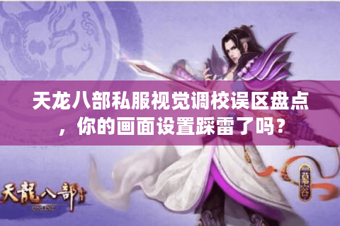 天龙八部私服视觉调校误区盘点，你的画面设置踩雷了吗？