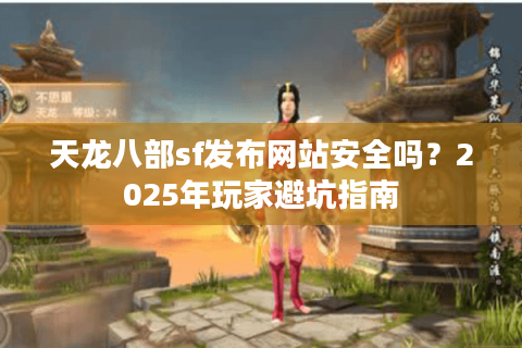 天龙八部sf发布网站安全吗？2025年玩家避坑指南