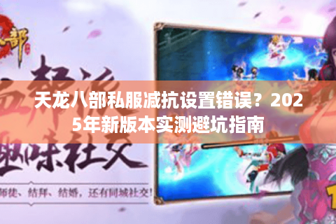 天龙八部私服减抗设置错误？2025年新版本实测避坑指南