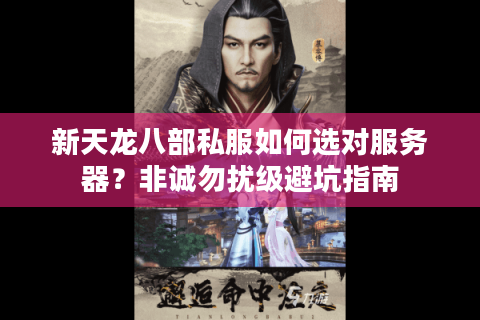 新天龙八部私服如何选对服务器？非诚勿扰级避坑指南