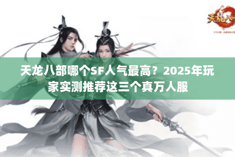 天龙八部哪个SF人气最高？2025年玩家实测推荐这三个真万人服
