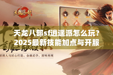 天龙八部sf逍遥派怎么玩？2025最新技能加点与开服攻略