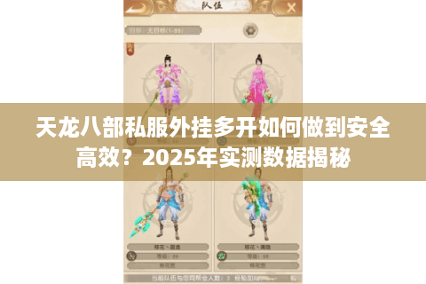 天龙八部私服外挂多开如何做到安全高效？2025年实测数据揭秘