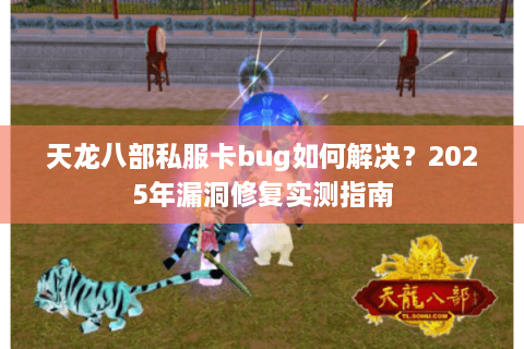 天龙八部私服卡bug如何解决？2025年漏洞修复实测指南