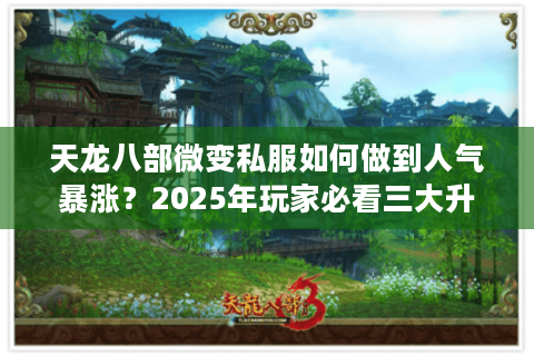 天龙八部微变私服如何做到人气暴涨？2025年玩家必看三大升级