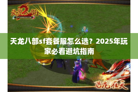 天龙八部sf套餐服怎么选？2025年玩家必看避坑指南