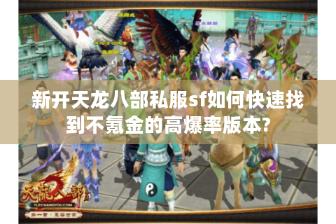 新开天龙八部私服sf如何快速找到不氪金的高爆率版本?