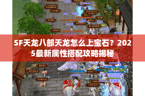 SF天龙八部天龙怎么上宝石？2025最新属性搭配攻略揭秘