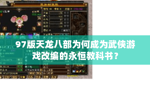 97版天龙八部为何成为武侠游戏改编的永恒教科书？