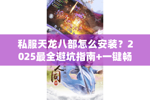 私服天龙八部怎么安装？2025最全避坑指南+一键畅玩教程