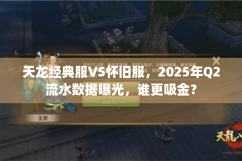 天龙经典服VS怀旧服，2025年Q2流水数据曝光，谁更吸金？
