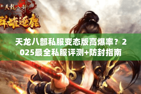 天龙八部私服变态版高爆率？2025最全私服评测+防封指南