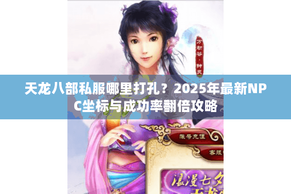 天龙八部私服哪里打孔？2025年最新NPC坐标与成功率翻倍攻略