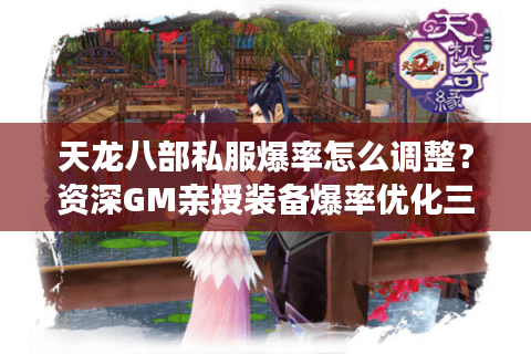 天龙八部私服爆率怎么调整？资深GM亲授装备爆率优化三原则