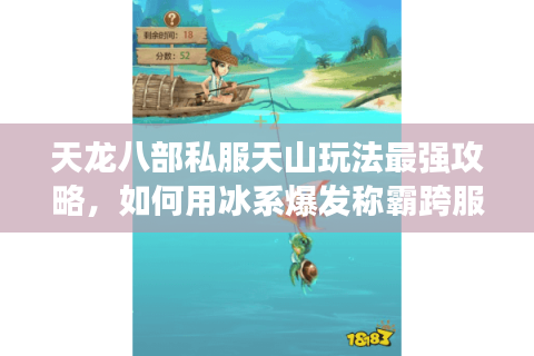 天龙八部私服天山玩法最强攻略，如何用冰系爆发称霸跨服战场？