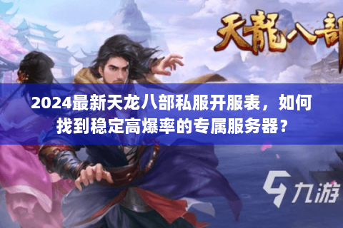 2024最新天龙八部私服开服表，如何找到稳定高爆率的专属服务器？