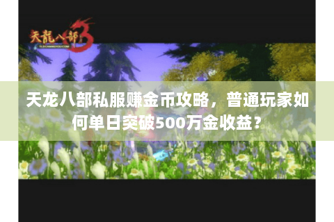 天龙八部私服赚金币攻略，普通玩家如何单日突破500万金收益？