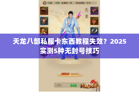 天龙八部私服卡东西教程失效？2025实测5种无封号技巧