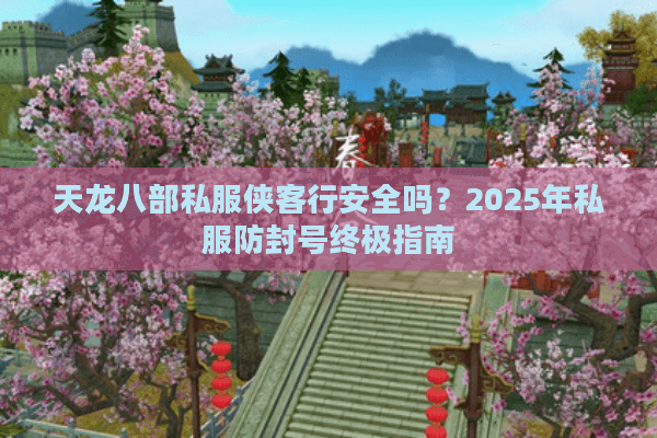 天龙八部私服侠客行安全吗？2025年私服防封号终极指南