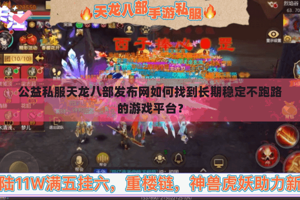 公益私服天龙八部发布网如何找到长期稳定不跑路的游戏平台？