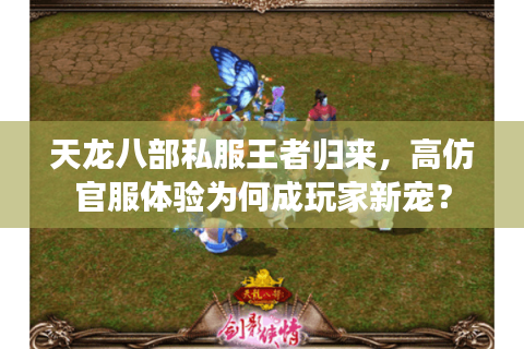 天龙八部私服王者归来,高仿官服体验为何成玩家新宠? 天龙八部私服王者归来,高仿官服体验为何成玩家新宠?