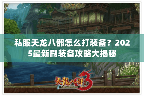 私服天龙八部怎么打装备？2025最新刷装备攻略大揭秘