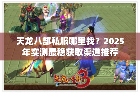天龙八部私服哪里找?2025年实测最稳获取渠道推荐 天龙八部私服哪里找?2025年实测最稳获取渠道推荐