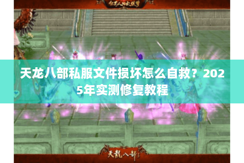 天龙八部私服文件损坏怎么自救？2025年实测修复教程
