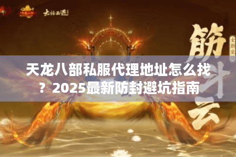 天龙八部私服代理地址怎么找？2025最新防封避坑指南
