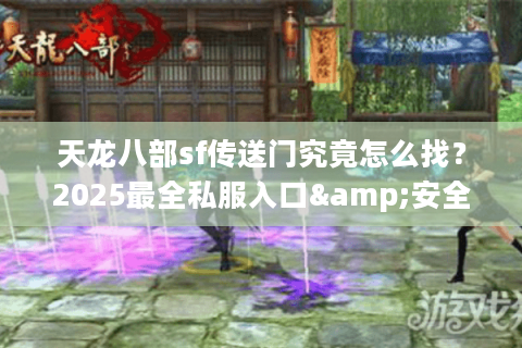 天龙八部sf传送门究竟怎么找？2025最全私服入口&安全登录指南
